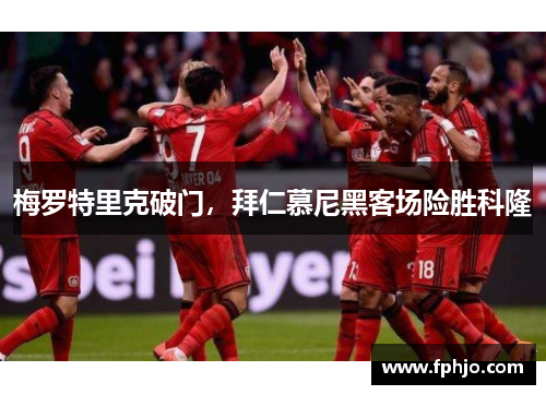 梅罗特里克破门，拜仁慕尼黑客场险胜科隆