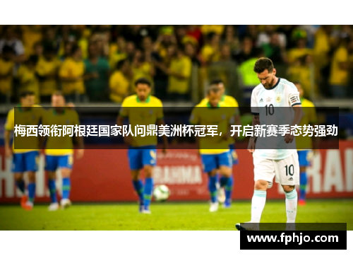 梅西领衔阿根廷国家队问鼎美洲杯冠军，开启新赛季态势强劲