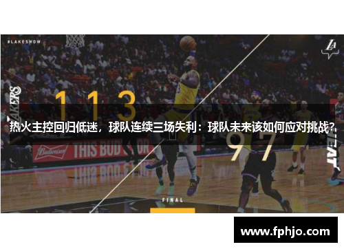 热火主控回归低迷，球队连续三场失利：球队未来该如何应对挑战？
