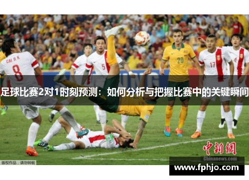 足球比赛2对1时刻预测：如何分析与把握比赛中的关键瞬间