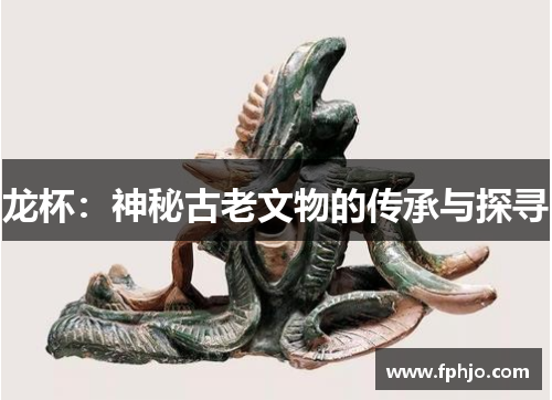 龙杯：神秘古老文物的传承与探寻