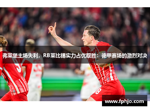 弗莱堡主场失利，RB莱比锡实力占优取胜：德甲赛场的激烈对决