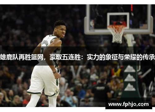 雄鹿队再胜篮网，豪取五连胜：实力的象征与荣耀的传承