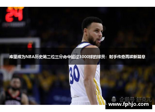 库里成为NBA历史第二位三分命中超过3000球的球员：射手传奇再续新篇章