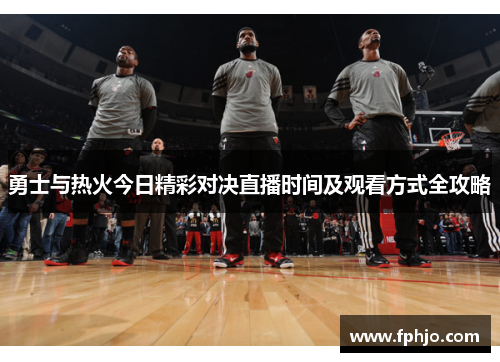 勇士与热火今日精彩对决直播时间及观看方式全攻略