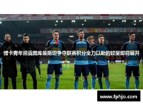 博卡青年迎战图库曼斯坦争夺联赛积分全力以赴的较量即将展开