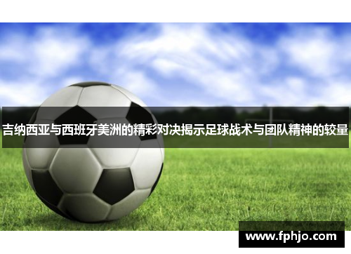 吉纳西亚与西班牙美洲的精彩对决揭示足球战术与团队精神的较量