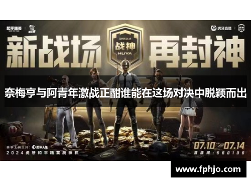 奈梅亨与阿青年激战正酣谁能在这场对决中脱颖而出