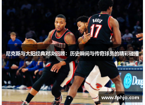 尼克斯与太阳经典对决回顾：历史瞬间与传奇球员的精彩碰撞
