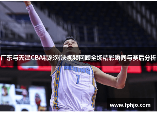 广东与天津CBA精彩对决视频回顾全场精彩瞬间与赛后分析