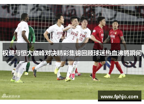 权健与恒大巅峰对决精彩集锦回顾球迷热血沸腾瞬间