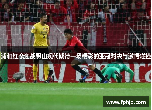 浦和红魔迎战蔚山现代期待一场精彩的亚冠对决与激情碰撞