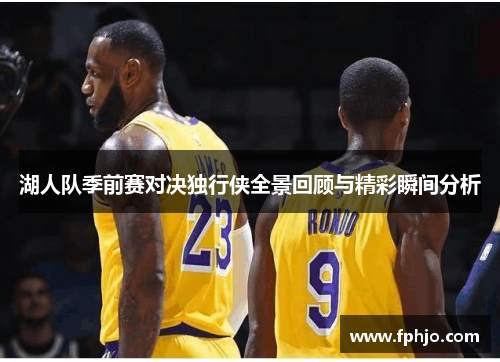 湖人队季前赛对决独行侠全景回顾与精彩瞬间分析