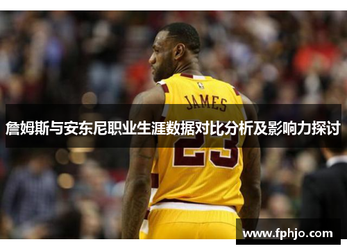 詹姆斯与安东尼职业生涯数据对比分析及影响力探讨