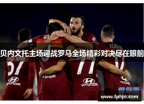 贝内文托主场迎战罗马全场精彩对决尽在眼前
