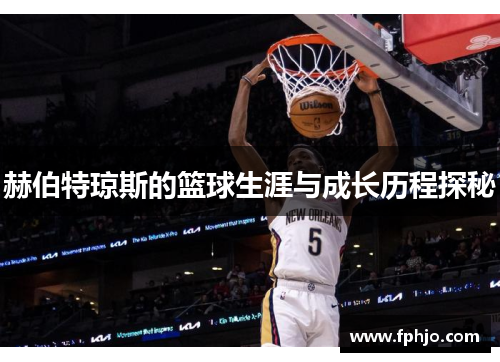 赫伯特琼斯的篮球生涯与成长历程探秘