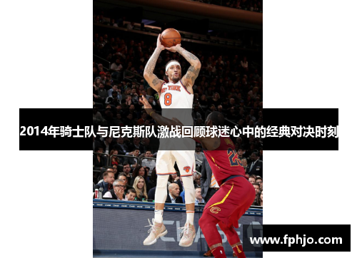2014年骑士队与尼克斯队激战回顾球迷心中的经典对决时刻