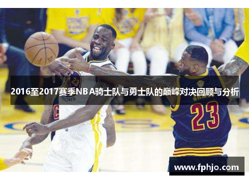 2016至2017赛季NBA骑士队与勇士队的巅峰对决回顾与分析
