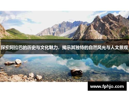 探索阿拉巴的历史与文化魅力，揭示其独特的自然风光与人文景观