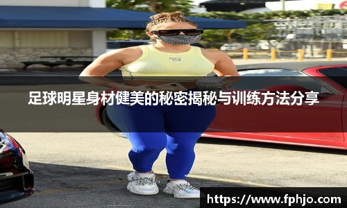 足球明星身材健美的秘密揭秘与训练方法分享