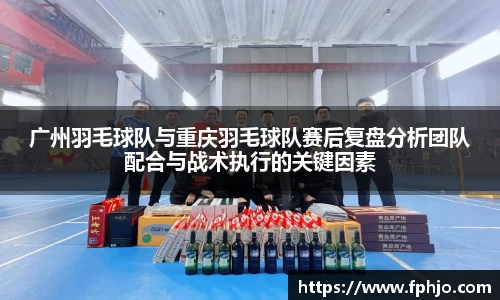 广州羽毛球队与重庆羽毛球队赛后复盘分析团队配合与战术执行的关键因素
