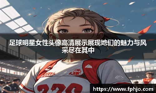 足球明星女性头像高清展示展现她们的魅力与风采尽在其中